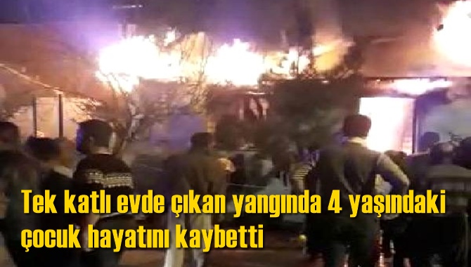 Tek katlı evde &ccedil;ıkan yangında 4 yaşındaki &ccedil;ocuk hayatını kaybetti