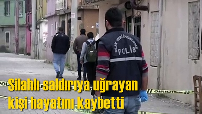 Silahlı saldırıya uğrayan kişi hayatını kaybetti