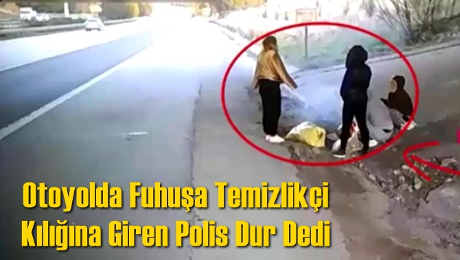 Otoyolda Fuhuşa Temizlik&ccedil;i Kılığına Giren Polis Dur Dedi