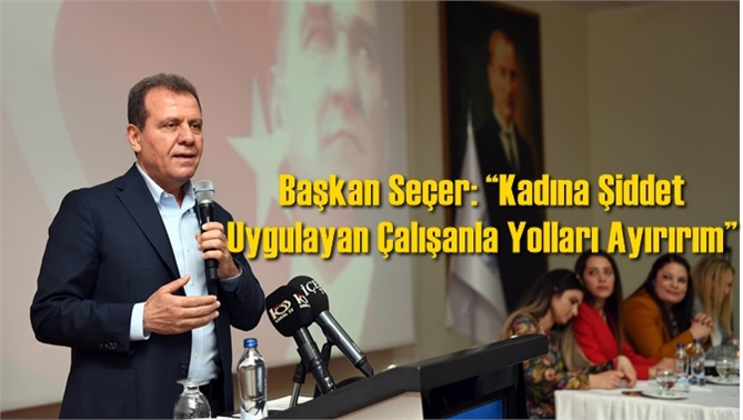 Başkan Se&ccedil;er: &ldquo;Kadına Şiddet Uygulayan &Ccedil;alışanla Yolları Ayırırım&rdquo;