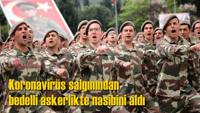 Koronavir&uuml;s salgınından bedelli askerlikte nasibini aldı
