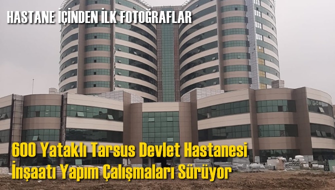 600 Yataklı Tarsus Devlet Hastanesi İnşaatı Yapım &Ccedil;alışmaları S&uuml;r&uuml;yor