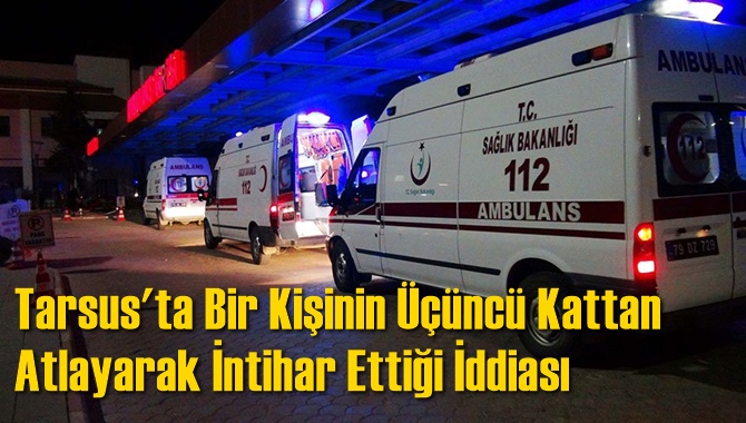 Tarsus'ta Bir Kişinin &Uuml;&ccedil;&uuml;nc&uuml; Kattan Atlayarak İntihar Ettiği İddiası
