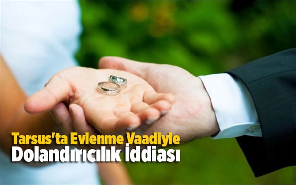 Tarsus'ta Evlenme Vaadiyle Dolandırıcılık İddiası