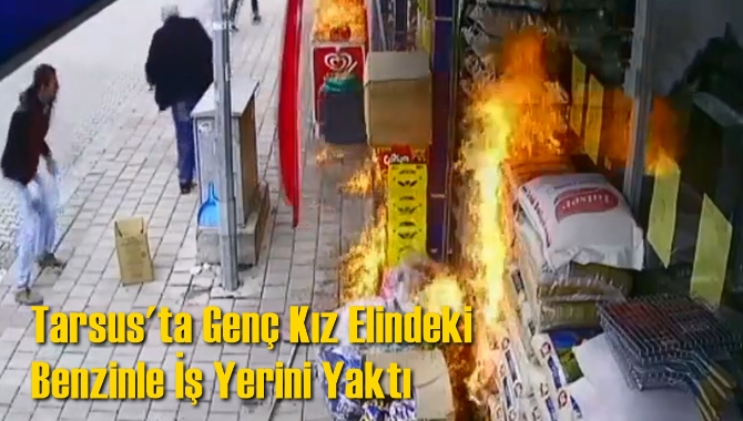 Tarsus'ta Gen&ccedil; Kız Elindeki Benzinle İş Yerini Yaktı