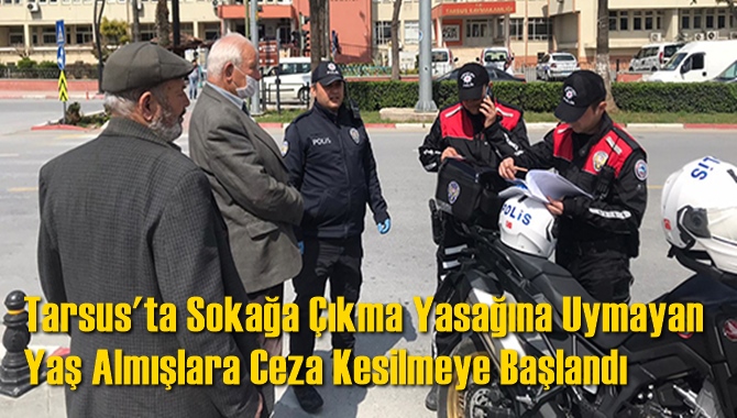 Tarsus'ta Sokağa &Ccedil;ıkma Yasağına Uymayan Yaş Almışlara Ceza Kesilmeye Başlandı