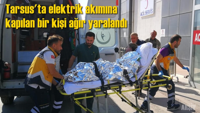 Tarsus'ta elektrik akımına kapılan bir kişi ağır yaralandı