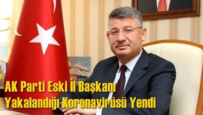 AK Parti Eski İl Başkanı Yakalandığı Koronavir&uuml;s&uuml; Yendi