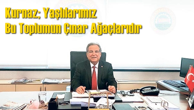 Kurnaz, Yaşlılarımız Bu Toplumun &Ccedil;ınar Ağa&ccedil;larıdır