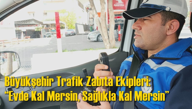 B&uuml;y&uuml;kşehir Trafik Zabıta Ekipleri: &ldquo;Evde Kal Mersin, Sağlıkla Kal Mersin&rdquo;