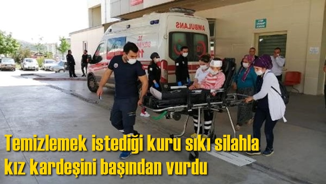 Temizlemek istediği kuru sıkı silahla kız kardeşini başından vurdu