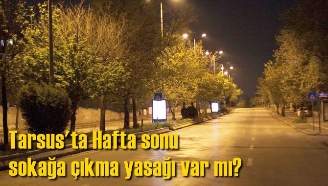 Tarsus'ta Hafta sonu sokağa &ccedil;ıkma yasağı var mı? 27-28 Haziran Hafta sonu yasak var mı, ka&ccedil;ta başlıyor ka&ccedil;ta bitiyor?