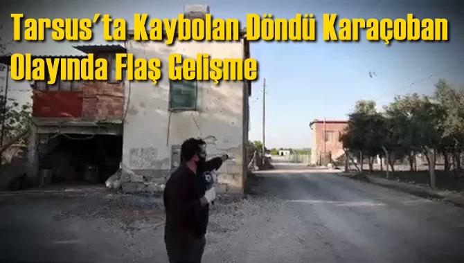 Tarsus'ta Kaybolan D&ouml;nd&uuml; Kara&ccedil;oban Olayında Flaş Gelişme
