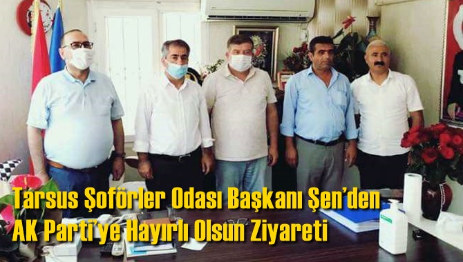 Tarsus Şof&ouml;rler Odası Başkanı Şen&rsquo;den AK Parti&rsquo;ye Hayırlı Olsun Ziyareti