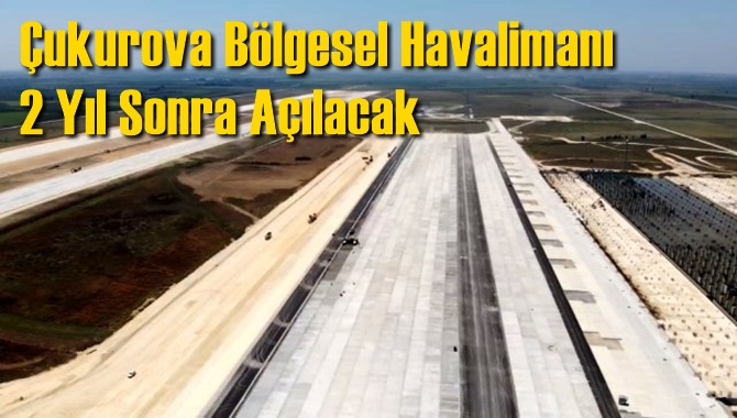 &Ccedil;ukurova B&ouml;lgesel Havalimanı 2 Yıl Sonra A&ccedil;ılacak
