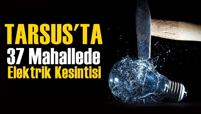Tarsus'ta 37 Mahallede Elektrik Kesintisi 7 Temmuz 2020 Salı