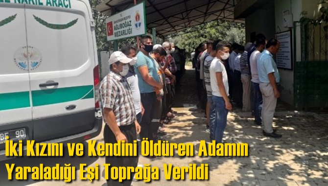 İki Kızını ve Kendini &Ouml;ld&uuml;ren Adamın Yaraladığı Eşi Toprağa Verildi