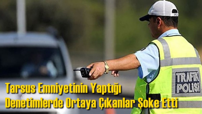 Tarsus Emniyetinin Yaptığı Denetimlerde Ortaya &Ccedil;ıkanlar Şoke Etti