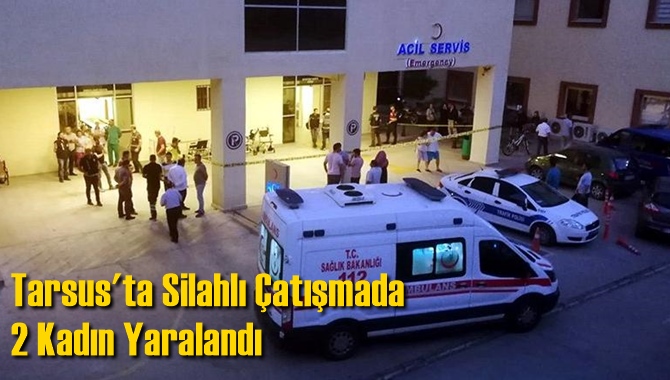 Tarsus'ta Silahlı &Ccedil;atışmada 2 Kadın Yaralandı