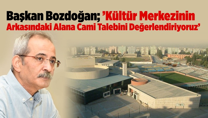 Başkan Bozdoğan, K&uuml;lt&uuml;r Merkezinin Arkasındaki Alana Cami Talebini Değerlendiriyoruz