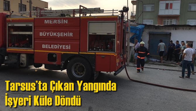 Tarsus&rsquo;ta &Ccedil;ıkan Yangında İşyeri K&uuml;le D&ouml;nd&uuml;