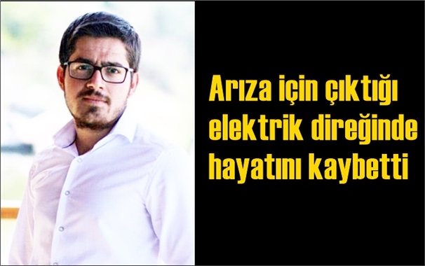Arıza i&ccedil;in &ccedil;ıktığı elektrik direğinde hayatını kaybetti