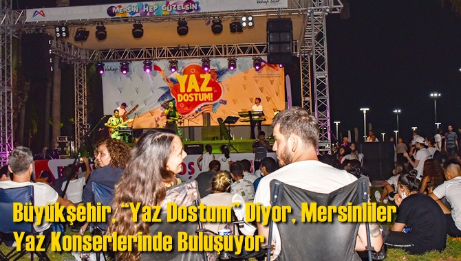 B&uuml;y&uuml;kşehir, &ldquo;Yaz Dostum&rdquo; Diyor, Mersinliler Yaz Konserlerinde Buluşuyor