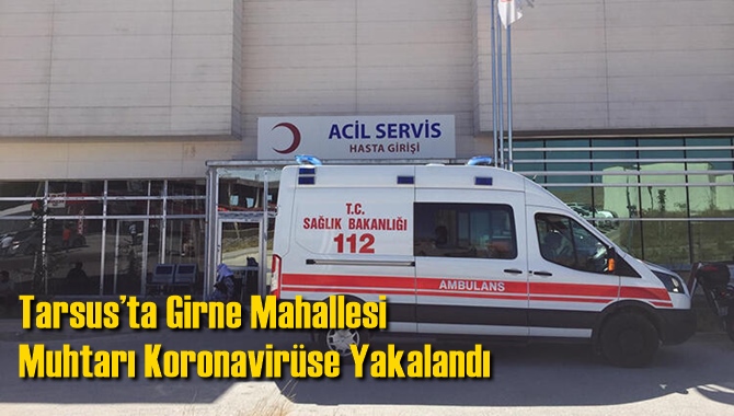 Tarsus&rsquo;ta Girne Mahallesi Muhtarı Koronavir&uuml;se Yakalandı