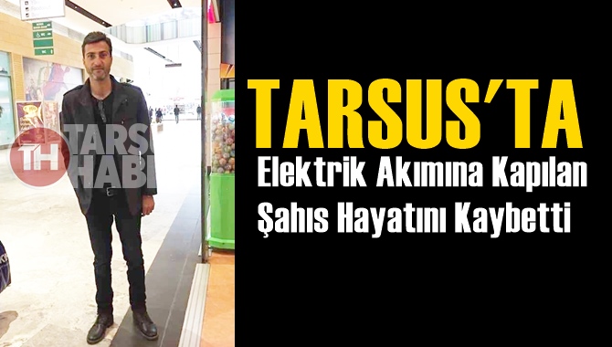 Tarsus'ta Elektrik Akımına Kapılan Murat Orekeci Hayatını Kaybetti