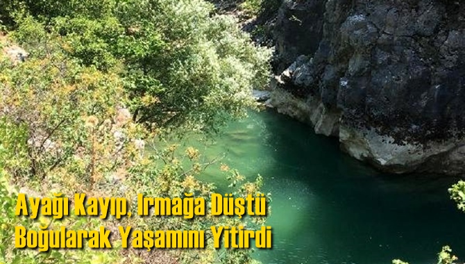 Ayağı kayıp, Irmağa D&uuml;şt&uuml; Boğularak Yaşamını Yitirdi