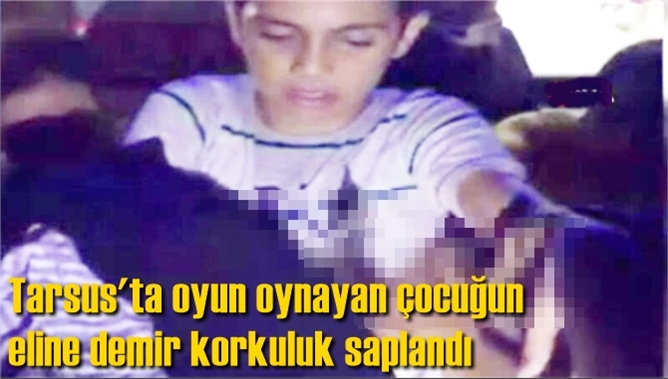 Tarsus'ta oyun oynayan &ccedil;ocuğun eline demir korkuluk saplandı