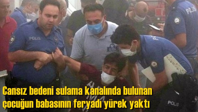 Cansız bedeni sulama kanalında bulunan &ccedil;ocuğun babasının feryadı y&uuml;rek yaktı