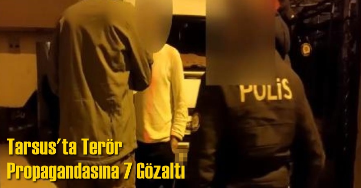 Tarsus'ta Ter&ouml;r Propagandasına 7 G&ouml;zaltı