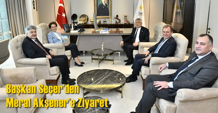 Başkan Se&ccedil;er&rsquo;den Meral Akşener&rsquo;e Ziyaret