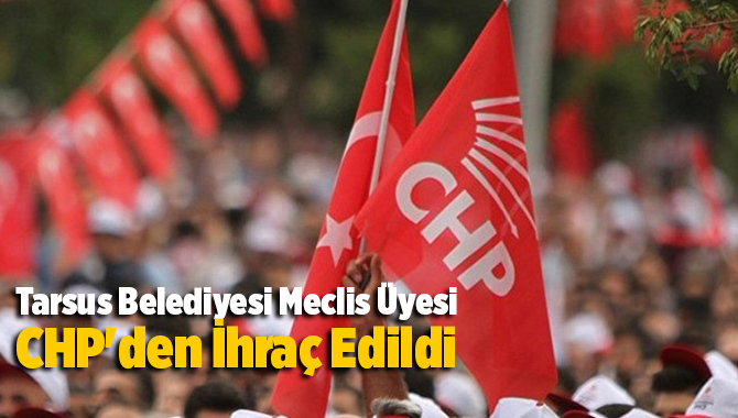 Tarsus Belediyesi Meclis &Uuml;yesi CHP'den İhra&ccedil; Edildi