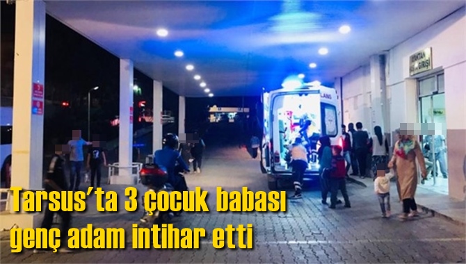 Tarsus'ta 3 &ccedil;ocuk babası gen&ccedil; adam intihar etti