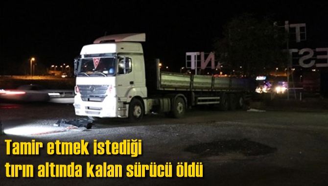 Tamir etmek istediği tırın altında kalan s&uuml;r&uuml;c&uuml; &ouml;ld&uuml;