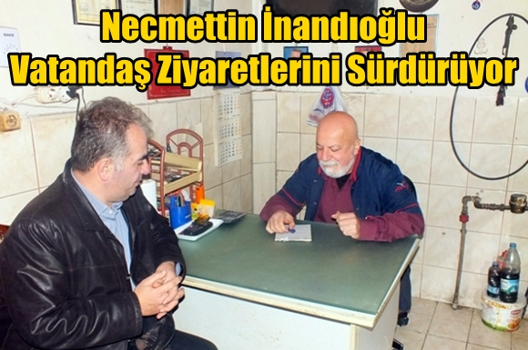 Necmettin İnandıoğlu Vatandaş Ziyaretlerini S&uuml;rd&uuml;r&uuml;yor