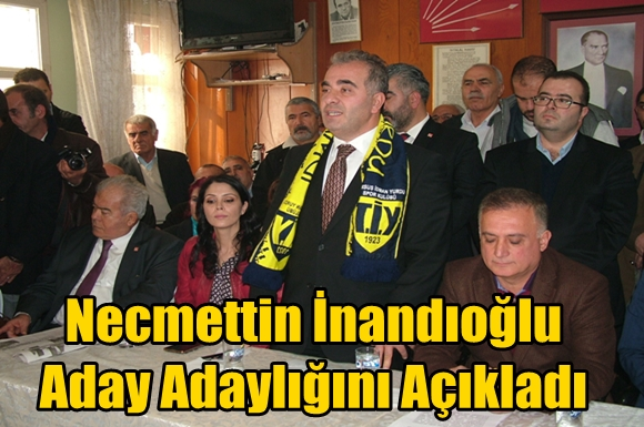 Necmettin İnandıoğlu Milletvekilliği Aday Adaylığını Resmen A&ccedil;ıkladı