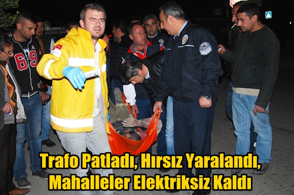 Trafo Patladı, Hırsız Yaralandı, Mahalleler Elektriksiz Kaldı