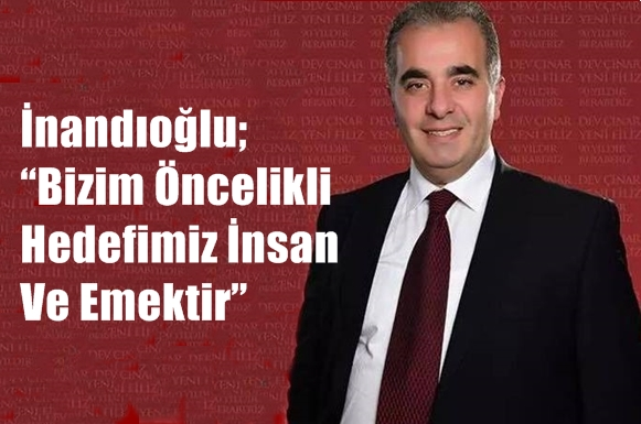 İnandıoğlu; &ldquo;Bizim &Ouml;ncelikli Hedefimiz İnsan Ve Emektir&rdquo;