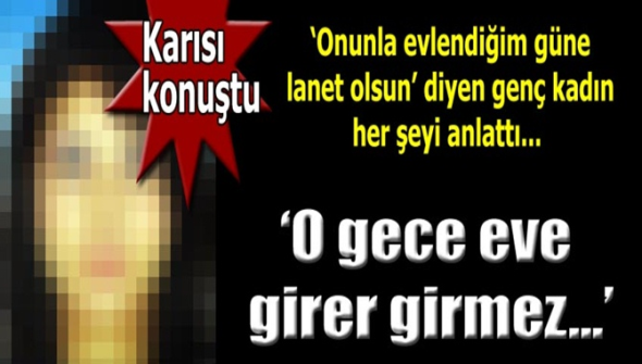 &Ouml;zgecan&rsquo;ın katil zanlısının eşi: Evlendiğim g&uuml;ne lanet olsun
