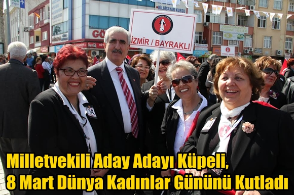 Milletvekili Aday Adayı K&uuml;peli,8 Mart D&uuml;nya Kadınlar G&uuml;n&uuml;n&uuml; Kutladı