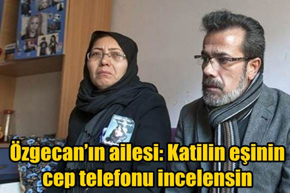 &Ouml;zgecan&rsquo;ın ailesi: Katilin eşinin cep telefonu incelensin